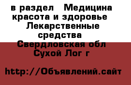  в раздел : Медицина, красота и здоровье » Лекарственные средства . Свердловская обл.,Сухой Лог г.